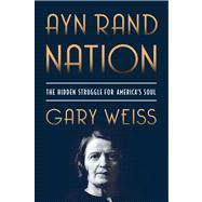 Ayn Rand Nation The Hidden Struggle for America's Soul