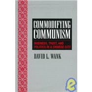 Commodifying Communism: Business, Trust, and Politics in a Chinese City