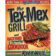 The Tex-Mex Grill and Backyard Barbacoa Cookbook More Than 85 Sizzling Recipes