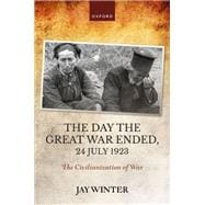 The Day the Great War Ended, 24 July 1923 The Civilianization of War,9780192870735