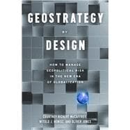 Geostrategy By Design How to Identify, Assess, and Manage Geopolitical Risk to Inform Corporate Strategy in The Next Era of Globalization