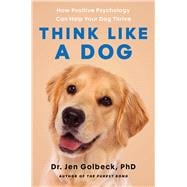 Think Like a Dog How Positive Psychology Can Help Your Dog Thrive