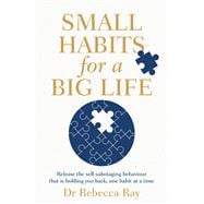 Small Habits for a Big Life Release the self-sabotaging behaviour that is holding you back, one habit at a time