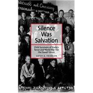 Silence Was Salvation Child Survivors of Stalin's Terror and World War II in the Soviet Union