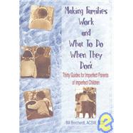Making Families Work and What To Do When They Don't: Thirty Guides for Imperfect Parents of Imperfect Children