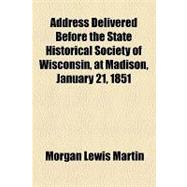 Address Delivered Before the State Historical Society of Wisconsin, at Madison, January 21, 1851