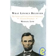 What Lincoln Believed The Values and Convictions of America's Greatest President