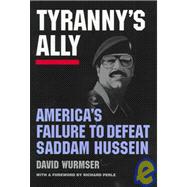 Tyranny's Ally : America's Failure to Defeat Saddam Hussein