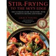 Stir-Frying to the Sky's Edge : The Ultimate Guide to Mastery, with Authentic Recipes and Stories