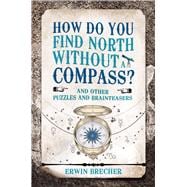 How Do You Find North Without a Compass? And Other Puzzles and Brainteasers