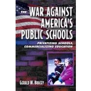 The War Against America's Public Schools Privatizing Schools, Commercializing Education