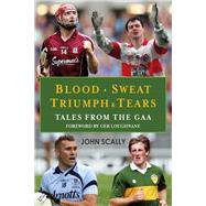 Blood. Sweat. Triumph & Tears Tales from the GAA
