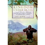 Kingdom Under Glass A Tale of Obsession, Adventure, and One Man's Quest to Preserve the World's Great Animals