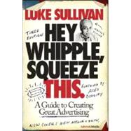 Hey, Whipple, Squeeze This: A Guide to Creating Great Advertising, 3rd Edition