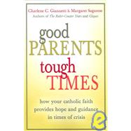 Good Parents, Tough Times: How Your Catholic Faith Provides Hope And Guidance In Times Of Crisis
