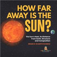 How Far Away is the Sun? The Sun's Heat, Its Distance from Earth, Structure and Composition | Grade 6-8 Earth Science