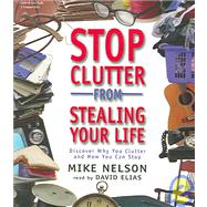 Stop Clutter from Stealing Your Life: Discover Why You Clutter And How You Can Stop