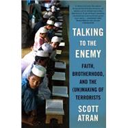 Talking to the Enemy : Faith, Brotherhood, and the (Un) Making of Terrorists