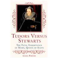 Tudors Versus Stewarts The Fatal Inheritance of Mary, Queen of Scots