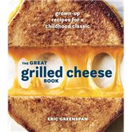 The Great Grilled Cheese Book Grown-Up Recipes for a Childhood Classic [A Cookbook]