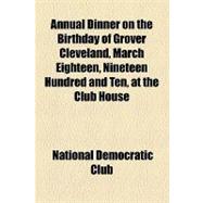 Annual Dinner on the Birthday of Grover Cleveland, March Eighteen, Nineteen Hundred and Ten, at the Club House