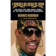 I Should Be Dead By Now: The Wild Life and Crazy Times of the NBA's Greatest Rebounder of Modern Times