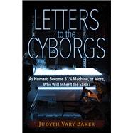 Letters to the Cyborgs As Humans Become 51% Machine, or More, Who Will Inherit the Earth?