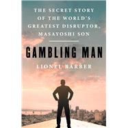 Gambling Man The Secret Story of the World's Greatest Disruptor, Masayoshi Son