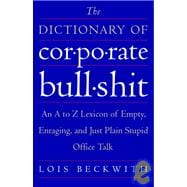 The Dictionary of Corporate Bullshit An A to Z Lexicon of Empty, Enraging, and Just Plain Stupid Office Talk