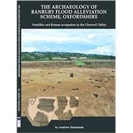 The Archaeology of Banbury Flood Alleviation Scheme, Oxfordshire