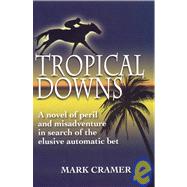 Tropical Downs A Novel of Peril and Misadventures in Search of the Elusive Automatic Bet