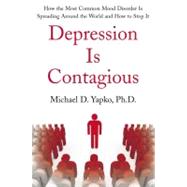Depression Is Contagious : How the Most Common Mood Disorder Is Spreading Around the World and How to Stop It