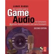 The Complete Guide to Game Audio: For Composers, Musicians, Sound Designers, Game Developers
