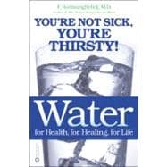 Water for Health, for Healing, for Life You're Not Sick, You're Thirsty!