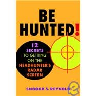 Be Hunted! : 12 Secrets to Getting on the Headhunter's Radar Screen