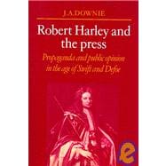 Robert Harley and the Press: Propaganda and Public Opinion in the Age of Swift and Defoe
