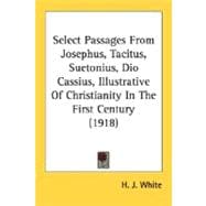 Select Passages From Josephus, Tacitus, Suetonius, Dio Cassius, Illustrative Of Christianity In The First Century
