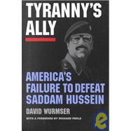 Tyranny's Ally AMERICA'S FAILURE TO DEFEAT SADDAM HUSSEIN