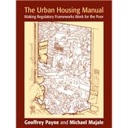 The Urban Housing Manual: Making Regulatory Frameworks Work for the Poor