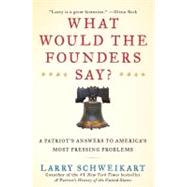 What Would the Founders Say? : A Patriot's Answer to America's Most Pressing Problems