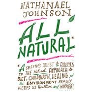 All Natural* *A Skeptic's Quest to Discover If the Natural Approach to Diet, Childbirth, Healing, and the Environment Really Keeps Us Healthier and Happier