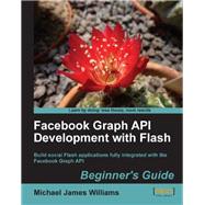 Facebook Graph API Development with Flash: Beginner's Guide: Build Social Flash Applications Fully Integrated With the Facebook Graph Api