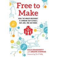 Free to Make How the Maker Movement is Changing Our Schools, Our Jobs, and Our Minds