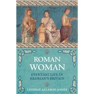 Roman Woman Everyday Life in Hadrian's Britain