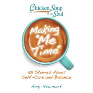 Chicken Soup for the Soul: Making Me Time 101 Stories About Self-Care and Balance