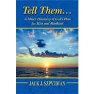 Tell Them... : A Man's Discovery of God's Plan for Him and Mankind