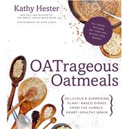 OATrageous Oatmeals Delicious & Surprising Plant-Based Dishes From This Humble, Heart-Healthy Grain