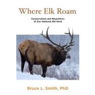 Where Elk Roam : Conservation and Biopolitics of Our National Elk Herd