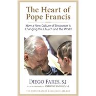 The Heart of Pope Francis How a New Culture of Encounter Is Changing the Church and the World