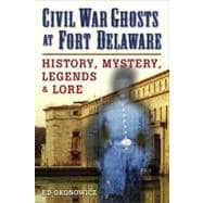 Civil War Ghosts at Fort Delaware History, Mystery, Legends, and Lore